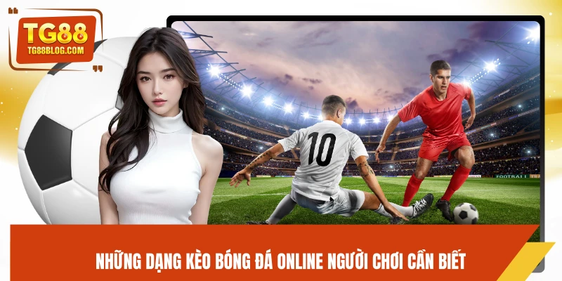 Những dạng kèo bóng đá online người chơi cần biết