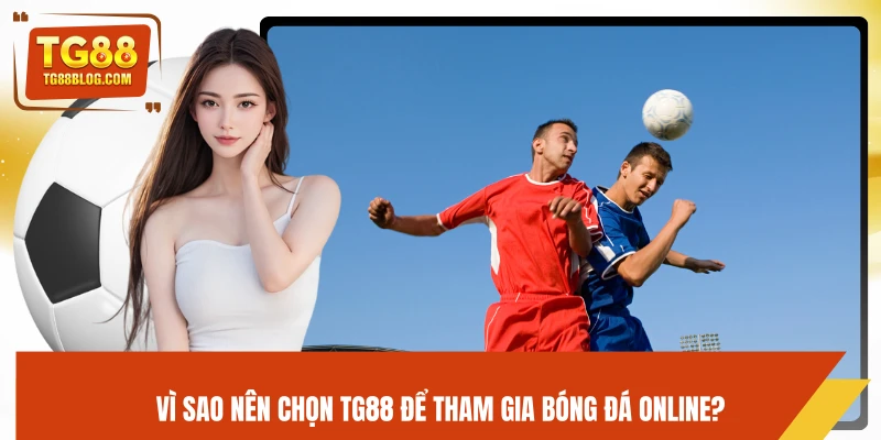 Vì sao nên chọn TG88 để tham gia bóng đá online?
